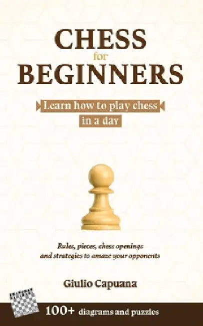 Chess for Beginners: Learn how to play chess in a day. Rules, pieces, chess openings and strategies to amaze your opponents by Giulio Capuana