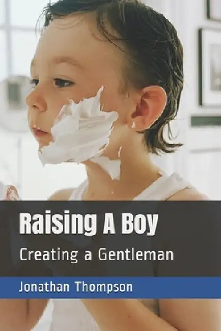 Raising A Boy: Creating a Gentleman by Jonathan Thompson