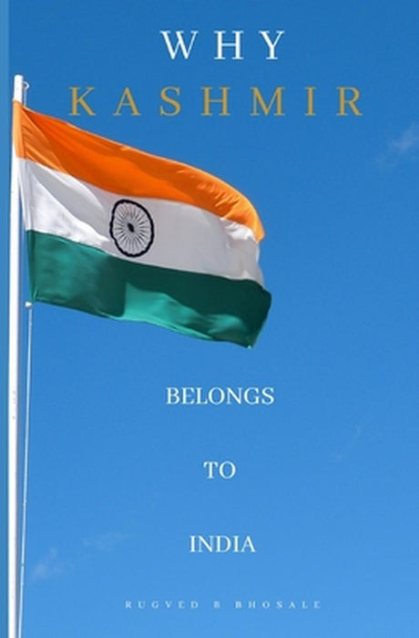 Why Kashmir Belongs to India: The Long Disputed Region by Bhosale, Rugved Balkrishna