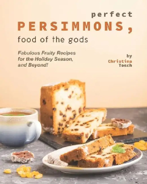 Perfect Persimmons, Food of the Gods: Fabulous Fruity Recipes for the Holiday Season, and Beyond! by Christina Tosch