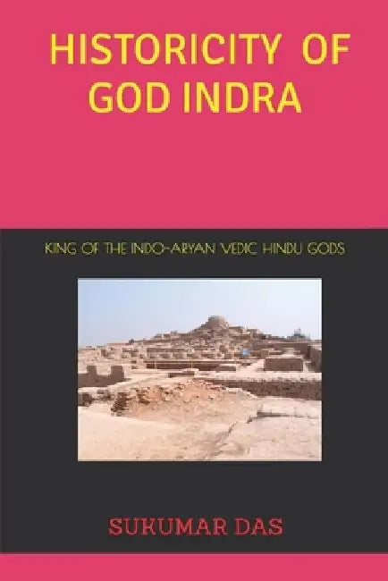 Historicity of God Indra: The King of Vedic Hindu Gods by Sukumar Das
