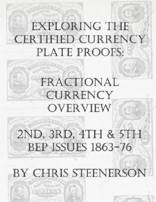 Exploring the Certified Currency Plate Proofs: Fractional Currency Overview - 2nd, 3rd, 4th & 5th BEP Issues - 1863-1876 by Chris Steenerson
