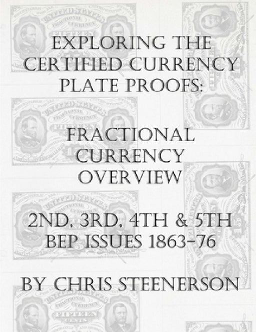 Exploring the Certified Currency Plate Proofs: Fractional Currency Overview - 2nd, 3rd, 4th & 5th BEP Issues - 1863-1876 by Chris Steenerson