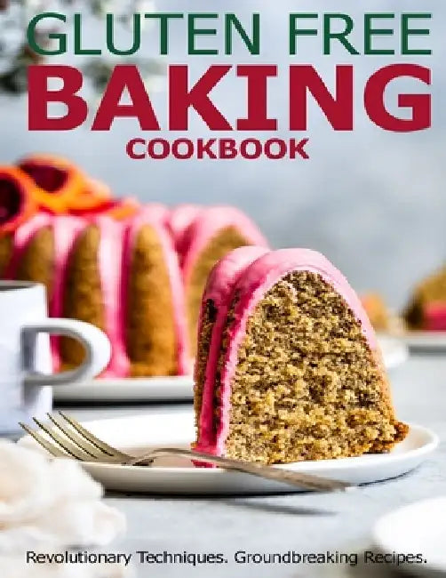 Gluten Free Baking Cookbook: Revolutionary Techniques, GroundBreaking Recipes by Jaime Heckman