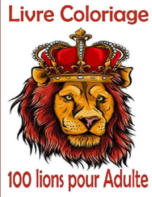 Livre Coloriage 100 lions pour Adulte: 100 Super pages a colorier pour adults, Cahier de dessin pour le tout petits__Cahier de vacances pour enfants by Tomas Romo