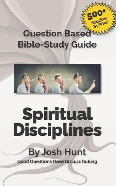 Question-based Bible Study Guide -- Spiritual Disciplines: Good Questions Have Groups Talking by Josh Hunt