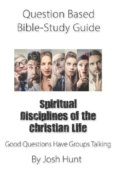 Question-based Bible Study Guide -- Spiritual Disciplines of the Christian Life: Good Questions Have Groups Talking by Josh Hunt
