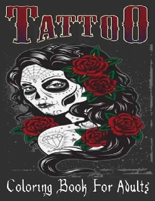 Tattoo Coloring Book For Adults: Over 205 Coloring Pages For Adult Relaxation With Beautiful Modern Tattoo Designs Such As Sugar Skulls, Hearts, Roses by Tattoo Book
