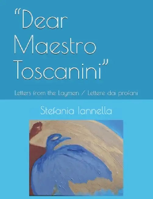 "Dear Maestro Toscanini": Letters from the laymen / Lettere dai profani by Stefania Iannella