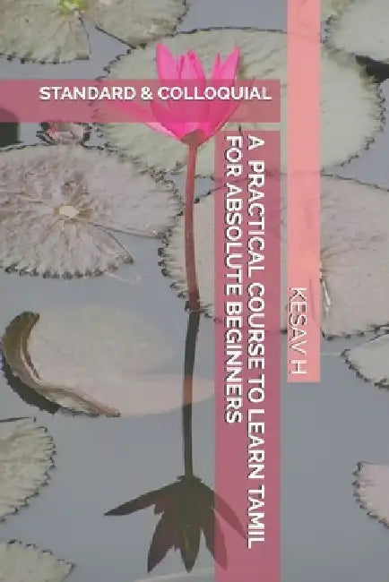 A Practical Course to Learn Tamil for Absolute Beginners: Standard and Colloquial by Kesav H