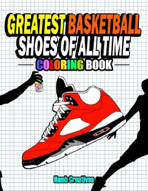 Greatest Basketball Shoes Of All Time Coloring Book: The Ultimate Sneakers Coloring Book for Basketball Lovers and Sneakerheads of All Ages (Adults, T by Hamb Creatives