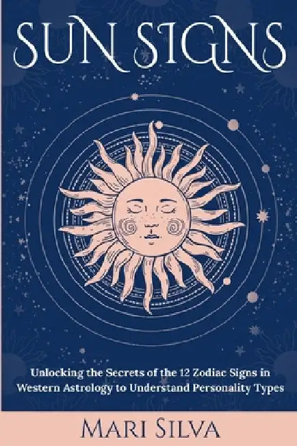 Sun Signs: Unlocking the Secrets of the 12 Zodiac Signs in Western Astrology to Understand Personality Types by Mari Silva