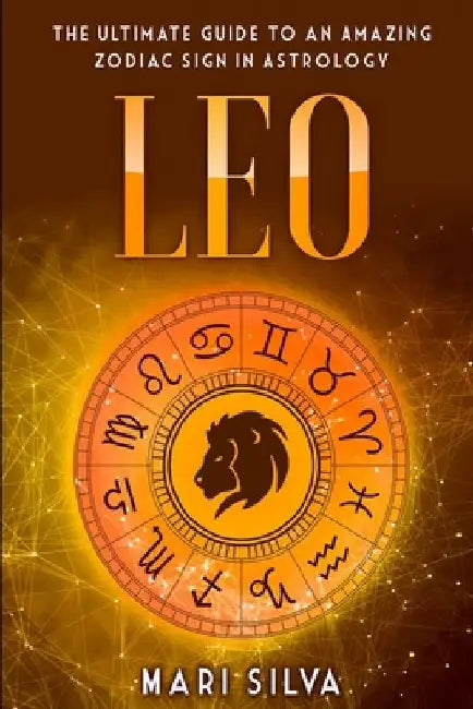 Leo: The Ultimate Guide to an Amazing Zodiac Sign in Astrology by Mari Silva