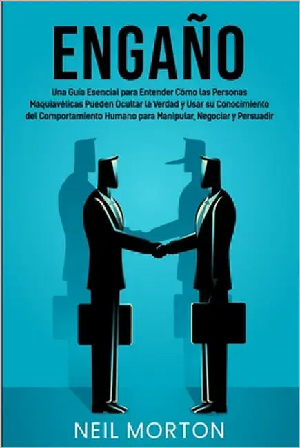 Engaño: Una guía esencial para entender cómo las personas maquiavélicas pueden ocultar la verdad y usar su conocimiento del co by Morton, Neil