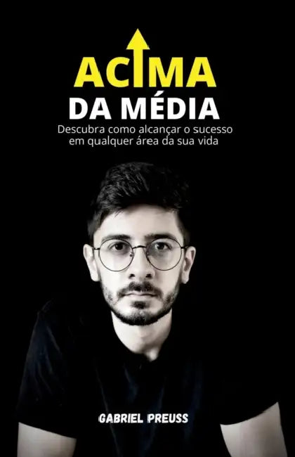 Acima da Média: Descubra como alcançar o sucesso em qualquer área da sua vida by Gabriel Preuss