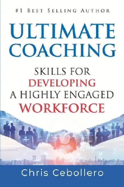 Ultimate Coaching: Skills for Developing A Highly Engaged Workforce by Chris Cebollero