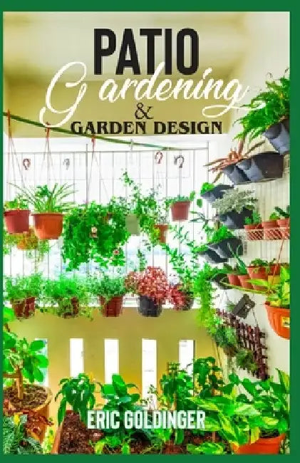 Patio Gardening & Garden Design: A Simplified Guide on Patio Gardening by Eric Goldinger