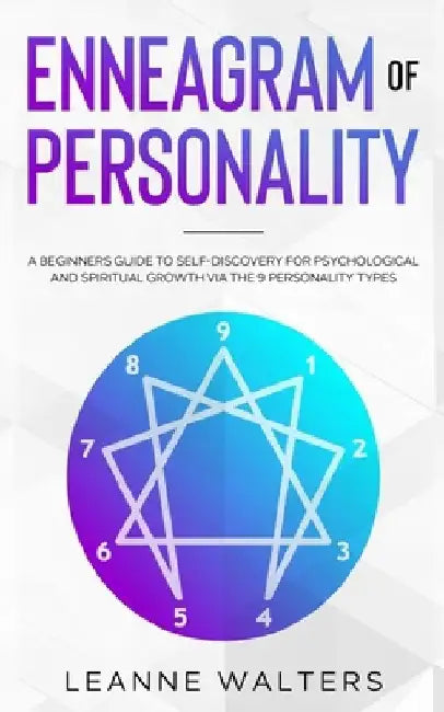 Enneagram of Personality: A Beginners Guide To Self-Discovery for Psychological and Spiritual Growth Via The 9 Personality Types by Leanne Walters