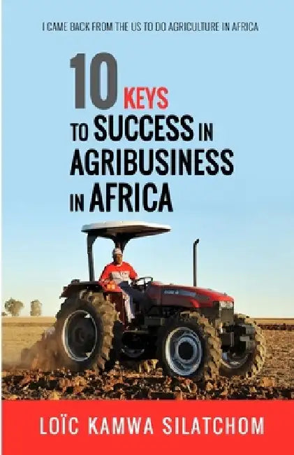 10 keys to success in agribusiness in Africa: I left the USA to do agriculture in Africa by Loic Kamwa Silatchom