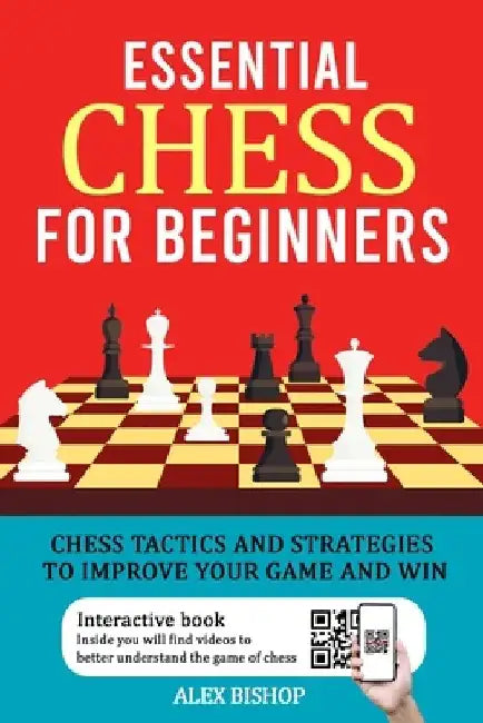 Essential Chess for Beginners: Chess Tactics and Strategies to Improve Your Game and Win by Alex Bishop
