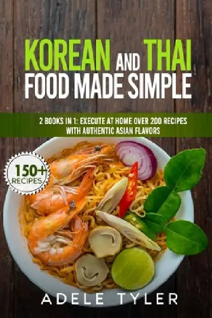 Korean And Thai Food Made Simple: 2 Books In 1: Execute At Home Over 200 Recipes With Authentic Asian Flavors by Adele Tyler