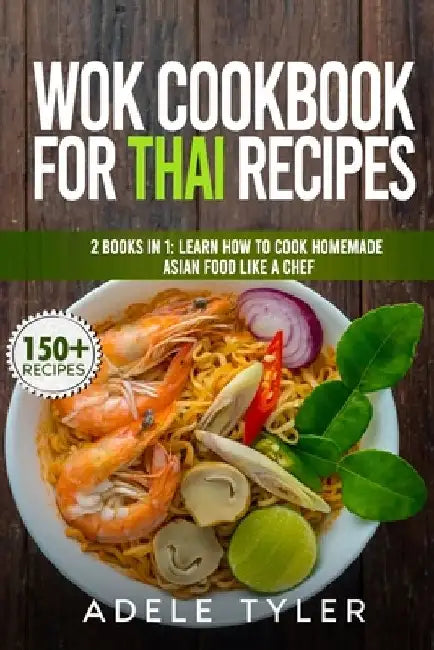 Wok Cookbook For Thai Recipes: 2 Books In 1: Learn How To Cook Homemade Asian Food Like A Chef by Adele Tyler