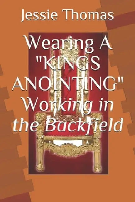 Wearing A King's Anointing Working in the Backfield by Jessie I. Thomas