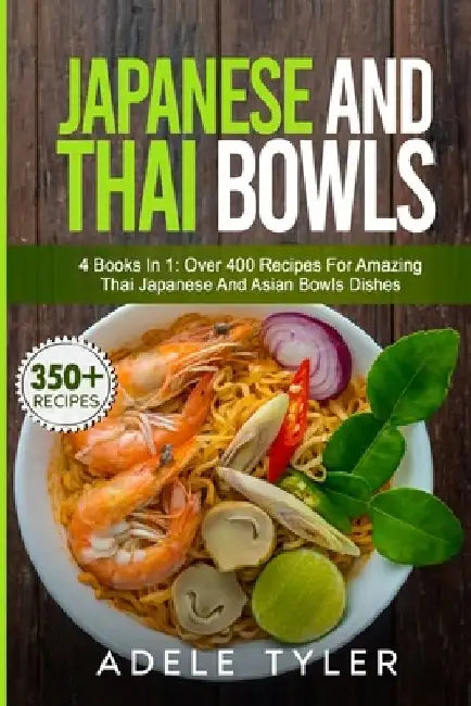 Japanese And Thai Bowls: 4 Books In 1: Over 400 Recipes For Amazing Thai Japanese And Asian Bowls Dishes by Adele Tyler