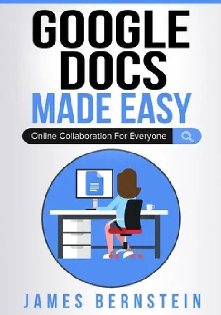 Google Docs Made Easy: Online Collaboration For Everyone by James Bernstein