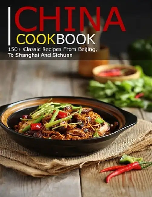 China Cookbook: 150+ Classic Recipes From BeiJing, To Shanghai and sichuan by Samuel D. McDade