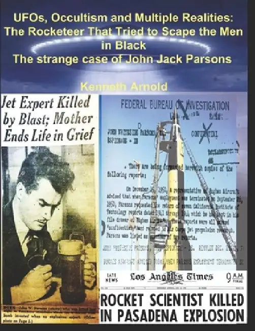 UFOs, Occultism and Multiple Realities: The Rocketeer That Tried to Scape the Men in Black: The strange case of John Jack Parsons by Kenneth Arnold