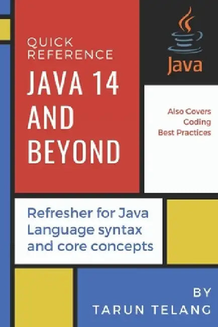 Quick Reference: Java 14 and Beyond: Refresher for Java Language syntax and core concepts by Tarun Telang