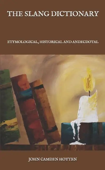 The Slang Dictionary: Etymological, Historical and Andecdotal by Hotten, John Camden