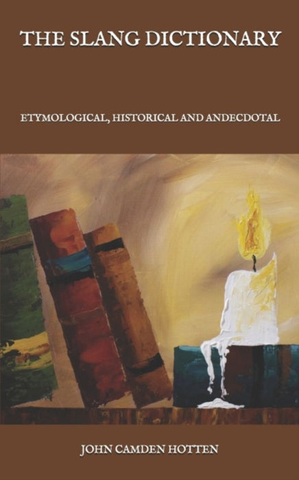 The Slang Dictionary: Etymological, Historical and Andecdotal by Hotten, John Camden