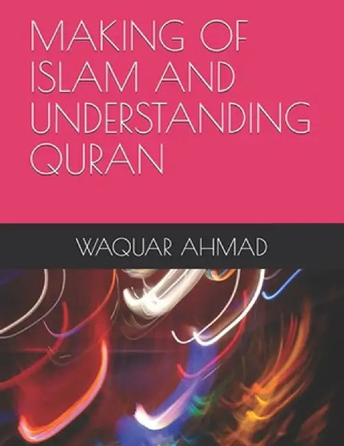 Making of Islam and Understanding Quran by Ahmad, Waquar