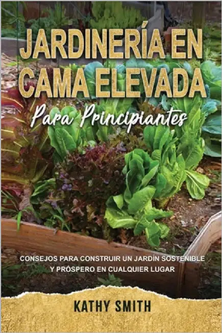 Jardinería En Cama Elevada Para Principiantes: Consejos para construir un jardín sostenible y próspero en cualquier lugar by Smith, Kathy