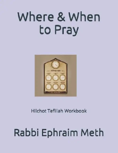 Where & When to Pray: Hilchot Tefillah Workbook by Ephraim Meth