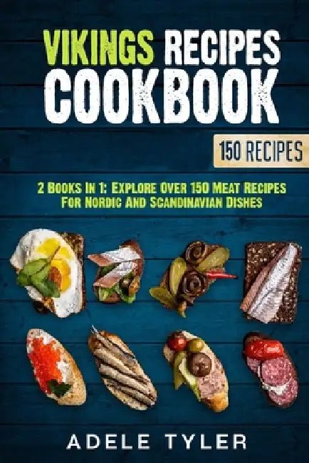 Vikings Recipes Cookbook: 2 Books In 1: Explore Over 150 Meat Recipes For Nordic And Scandinavian Dishes by Adele Tyler