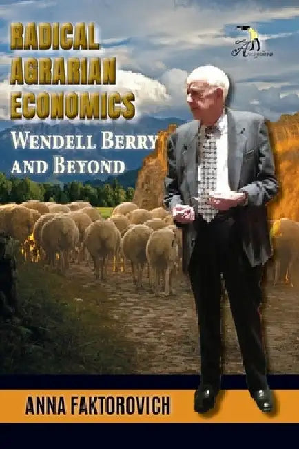 Radical Agrarian Economics: Wendell Berry and Beyond by Anna Faktorovich