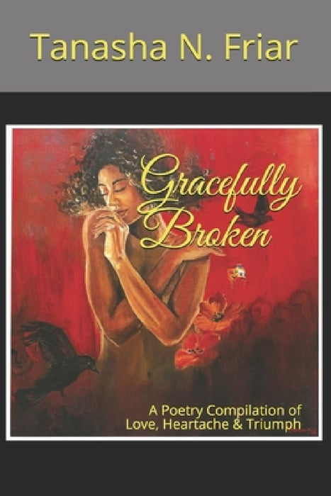 Gracefully Broken: A Poetry Compilation of Love, Heartache & Triumph by Tanasha N. Friar