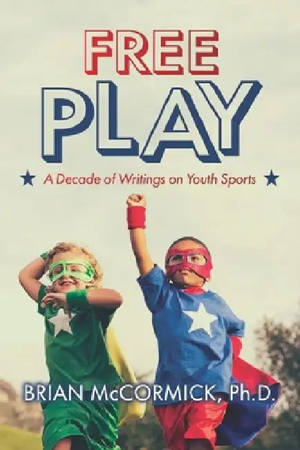 Free Play: A Decade of Writings on Youth Sports by Brian McCormick