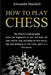 How To Play Chess: The Effective Winning Guide (Even For Beginners) To Start And Learn The Rules Step-By-Step, Including The Best Tactics by Alexander Marshall