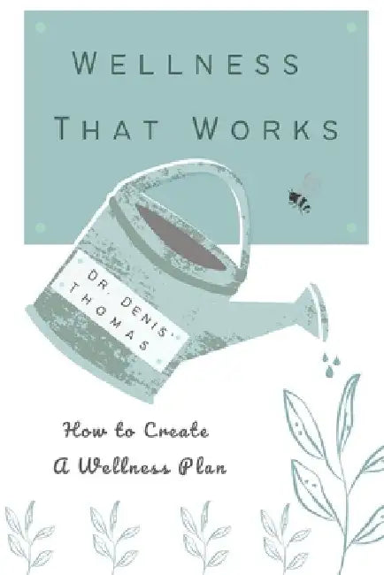 Wellness That Works: How to Create a Wellness Plan by Denis Thomas