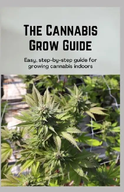 The Cannabis Grow Guide: Easy, step-by-step guide for growing cannabis indoors by Janet Wright