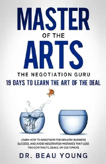 Master of The Arts: The Negotiation Guru, 19 Days to Learn the Art of the Deal: Learn How to Negotiate for Greater Business Success, and A by Beau Young