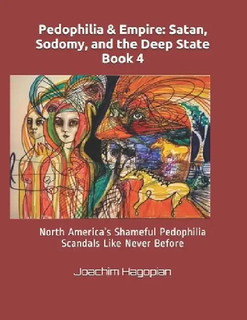 Pedophilia & Empire: Satan, Sodomy, and the Deep State Book 4: North America's Shameful Pedophilia Scandals Like Never Before by Joachim Hagopian