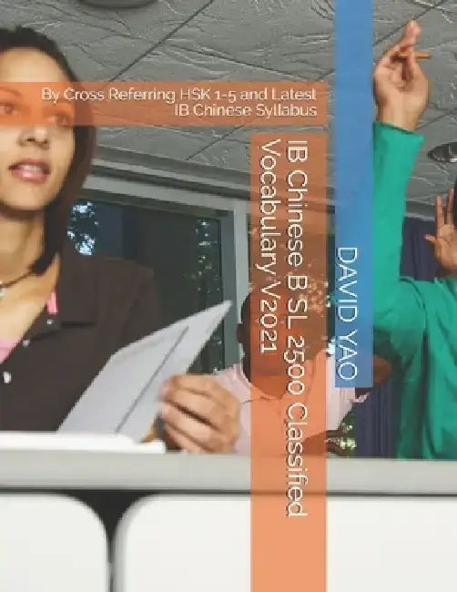 IB Chinese B SL 2500 Classified Vocabulary V2021: By Cross Referring HSK 1-5 and Latest IB Chinese Syllabus by David Yao