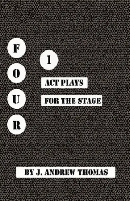 Four One Act Plays for the Stage by J. Andrew Thomas