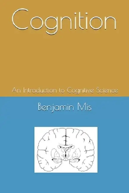 Cognition: An Introduction to Cognitive Science by Benjamin Alexander Mis