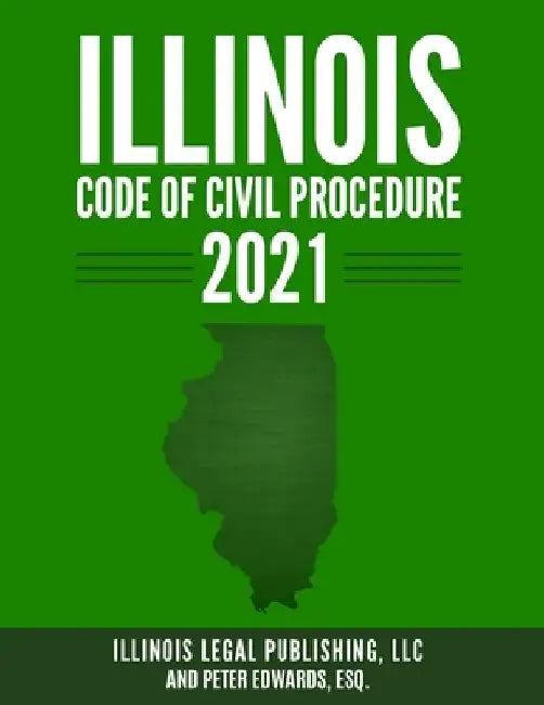 Illinois Code of Civil Procedure 2021 by Peter Edwards Esq